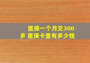 医保一个月交300多 医保卡里有多少钱